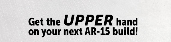 Get the UPPER hand on your next AR-15 build!