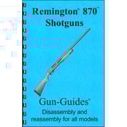 GUN-GUIDES - ASSEMBLY AND DISASSEMBLY GUIDE FOR THE REMINGTON 870 SHOTGUNS